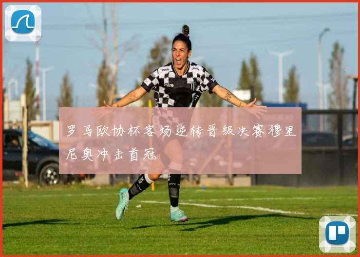 罗马欧协杯客场逆转晋级决赛穆里尼奥冲击首冠