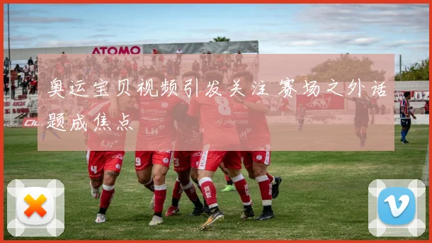 奥运宝贝视频引发关注 赛场之外话题成焦点