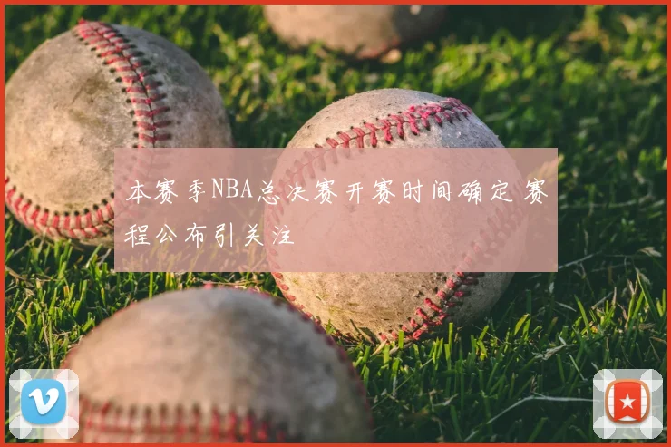 本赛季NBA总决赛开赛时间确定 赛程公布引关注