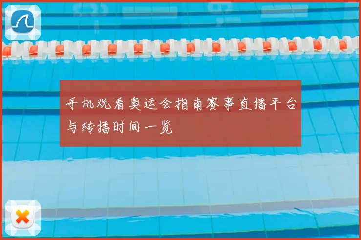 手机观看奥运会指南赛事直播平台与转播时间一览