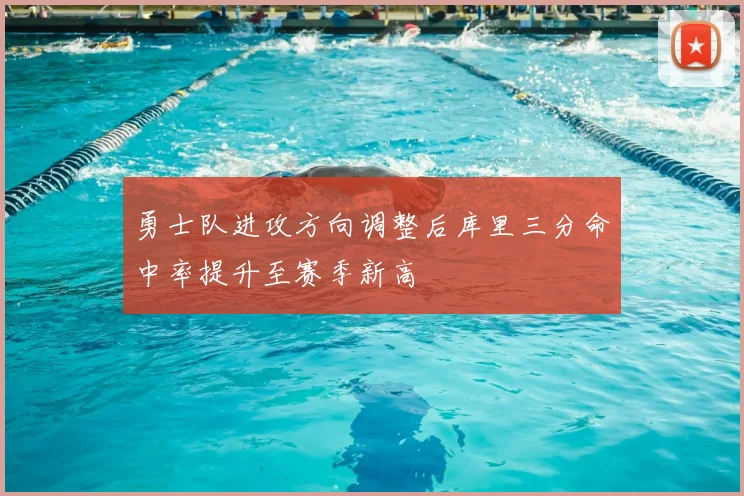 勇士队进攻方向调整后库里三分命中率提升至赛季新高