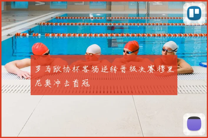 罗马欧协杯客场逆转晋级决赛穆里尼奥冲击首冠