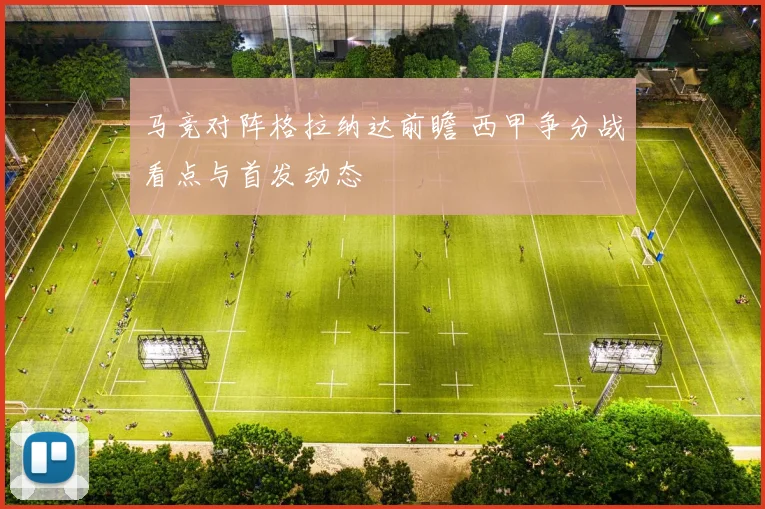马竞对阵格拉纳达前瞻 西甲争分战看点与首发动态