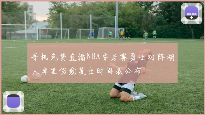 手机免费直播NBA季后赛勇士对阵湖人库里伤愈复出时间表公布