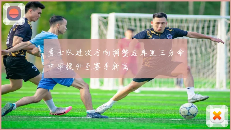 勇士队进攻方向调整后库里三分命中率提升至赛季新高