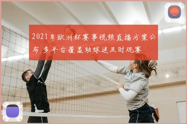 2021年欧洲杯赛事视频直播方案公布 多平台覆盖助球迷及时观赛