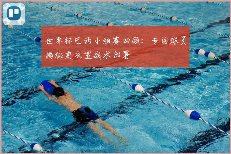 世界杯巴西小组赛回顾:专访球员揭秘更衣室战术部署
