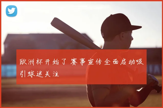 欧洲杯开始了 赛事宣传全面启动吸引球迷关注
