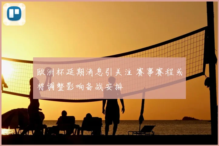欧洲杯延期消息引关注 赛事赛程或将调整影响备战安排
