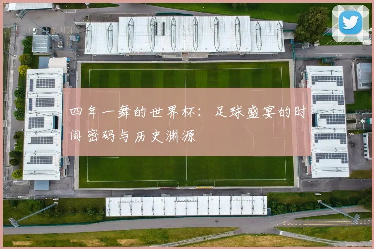 四年一舞的世界杯：足球盛宴的时间密码与历史渊源