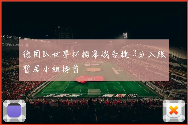 德国队世界杯揭幕战告捷 3分入账暂居小组榜首
