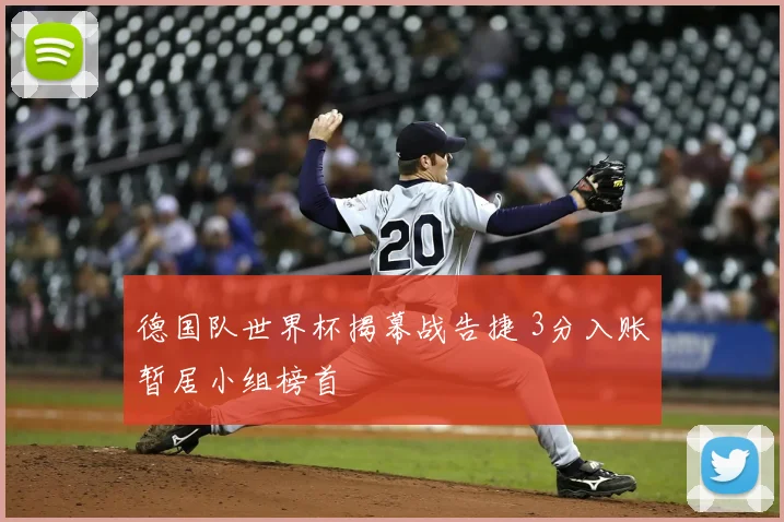 德国队世界杯揭幕战告捷 3分入账暂居小组榜首