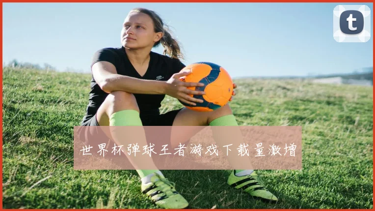 世界杯弹球王者游戏下载量激增