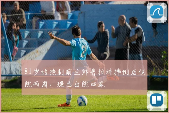 81岁的热刺前主帅普拉特摔倒后住院两周，现已出院回家